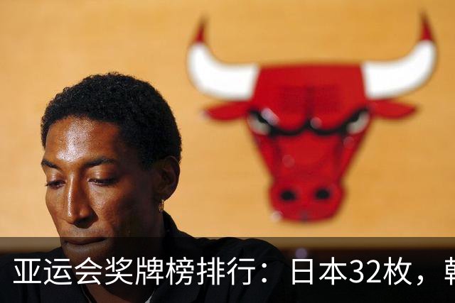 亚运会奖牌榜排行：日本32枚，韩国23枚，中国代表团太让国人骄傲
