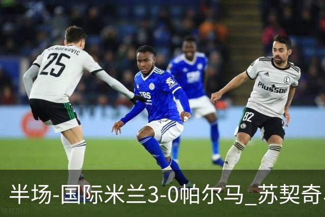 半场-国际米兰3-0帕尔马 苏契奇、图拉姆破门 恰尔汉奥卢点射