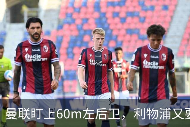 曼联盯上60m左后卫，利物浦又要截胡？
