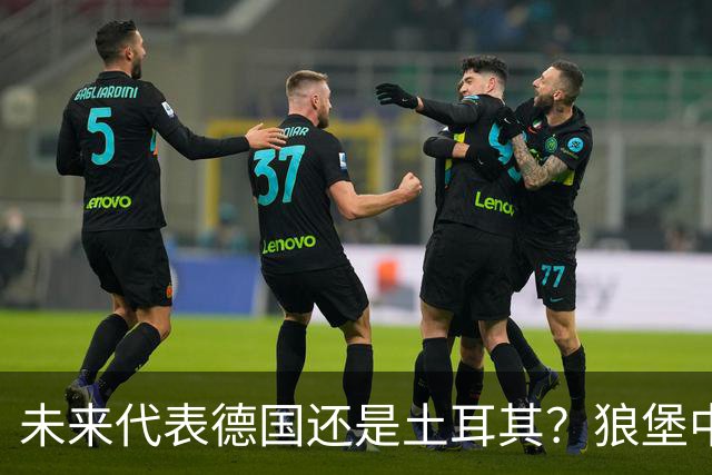 未来代表德国还是土耳其？狼堡中场达马尔：我都不排除