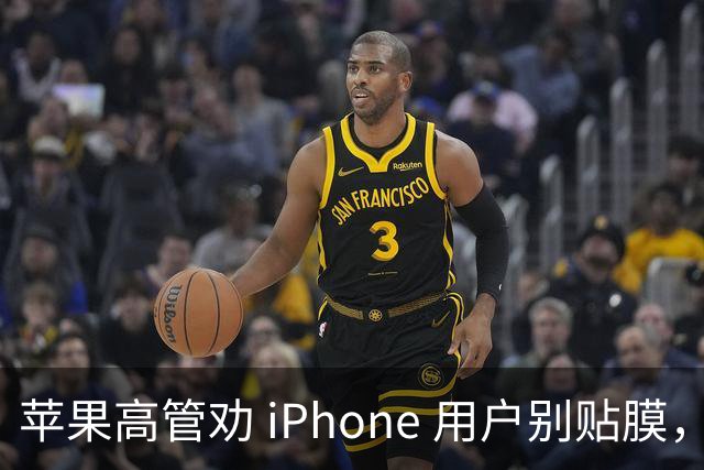 苹果高管劝 iPhone 用户别贴膜，网友炸了！
