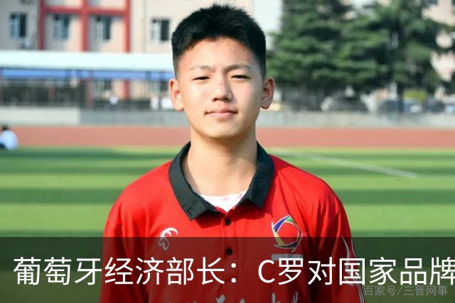 葡萄牙经济部长：C罗对国家品牌有巨大影响 很多人靠他才了解我们
