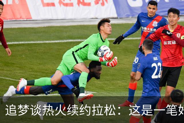 追梦谈热火续约拉松：这是一笔好签约 他合同也不大&也能拿来交易