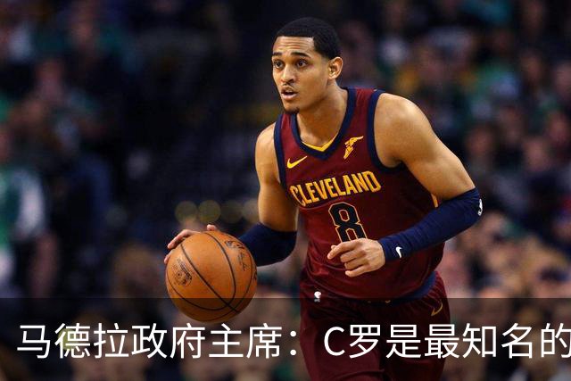 马德拉政府主席：C罗是最知名的葡萄牙人，不能被当作普通人