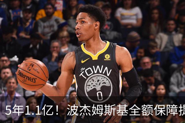 5年1.1亿！波杰姆斯基全额保障提前续约勇士 有望成库里接班人